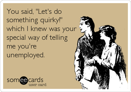 cheap dates quirky unemployed someecards
