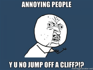 annoying-people-y-u-no-jump-off-a-cliff-broke-ass-stuart